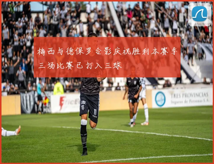 梅西与德保罗合影庆祝胜利本赛季三场比赛已打入三球