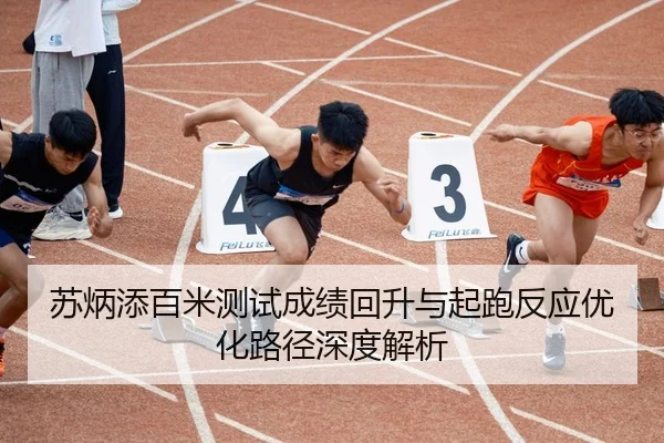 苏炳添百米测试成绩回升与起跑反应优化路径深度解析