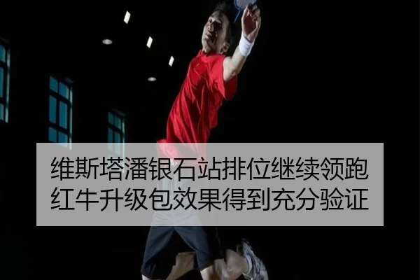 维斯塔潘银石站排位继续领跑 红牛升级包效果得到充分验证
