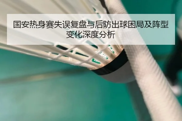 国安热身赛失误复盘与后防出球困局及阵型变化深度分析