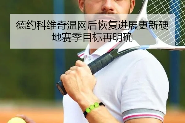 德约科维奇温网后恢复进展更新硬地赛季目标再明确