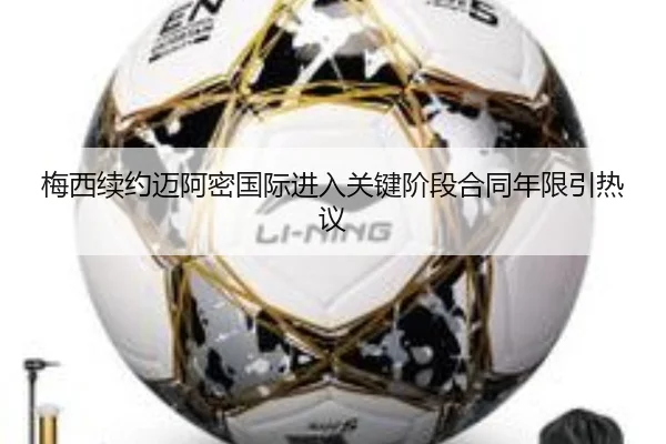 梅西续约迈阿密国际进入关键阶段合同年限引热议